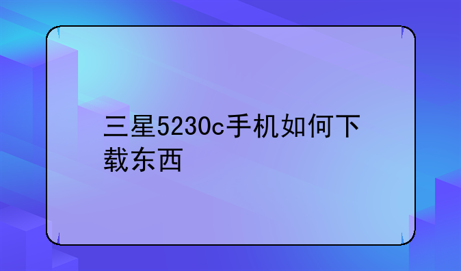 三星5230c手机如何下载东西