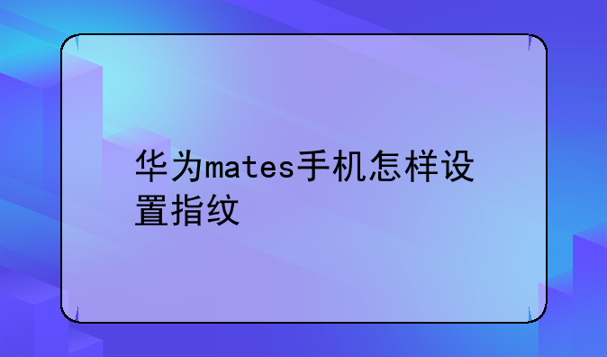 华为mates手机怎样设置指纹