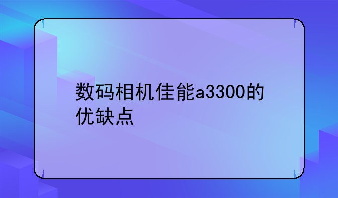 数码相机佳能a3300的优缺点