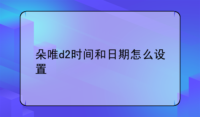 朵唯d2时间和日期怎么设置