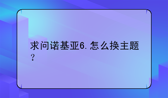求问诺基亚6.怎么换主题？
