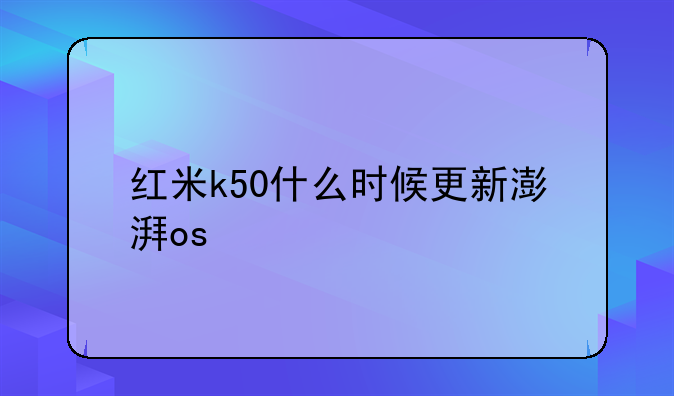 红米k50什么时候更新澎湃os
