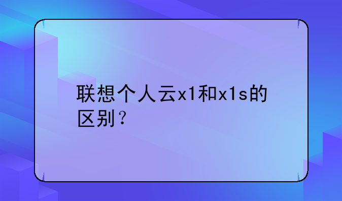 联想个人云x1和x1s的区别？