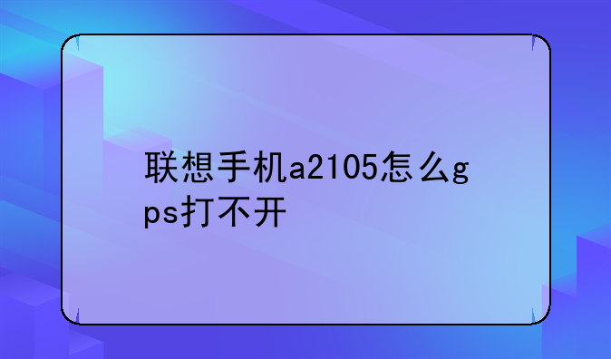 联想手机a2105怎么gps打不开