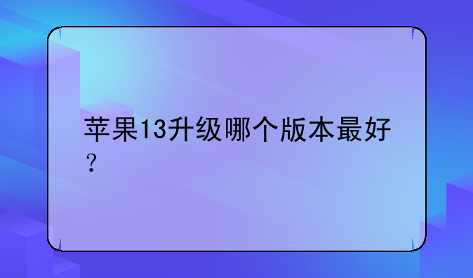 苹果13升级哪个版本最好？