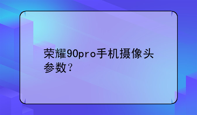 荣耀90pro手机摄像头参数？