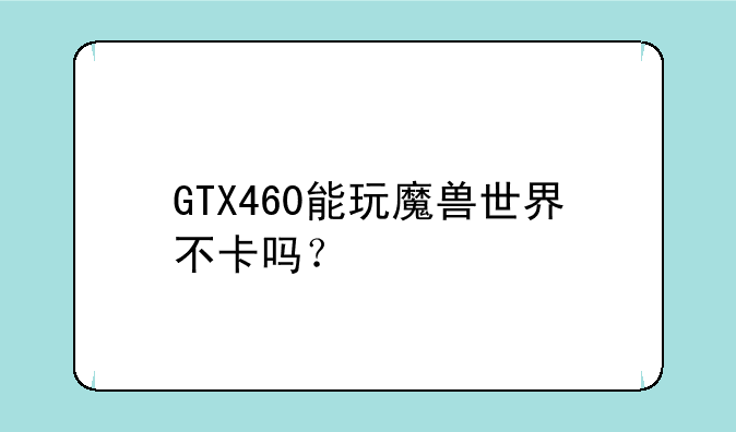 GTX460能玩魔兽世界不卡吗？