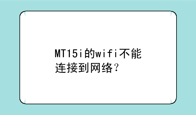 MT15i的wifi不能连接到网络？