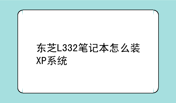东芝L332笔记本怎么装XP系统