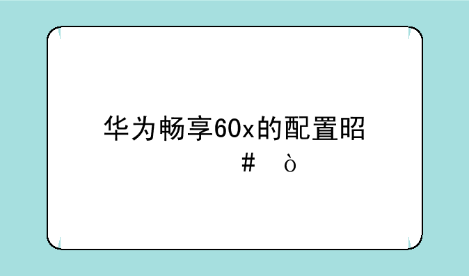 华为畅享60x的配置是什么？