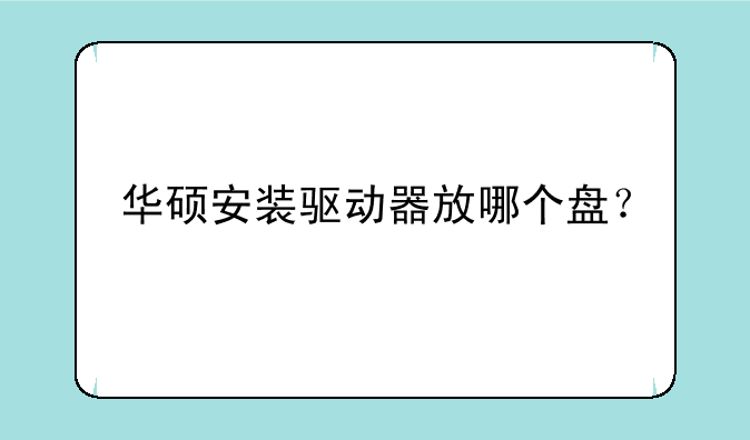 华硕安装驱动器放哪个盘？