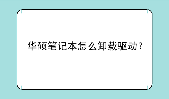华硕笔记本怎么卸载驱动？