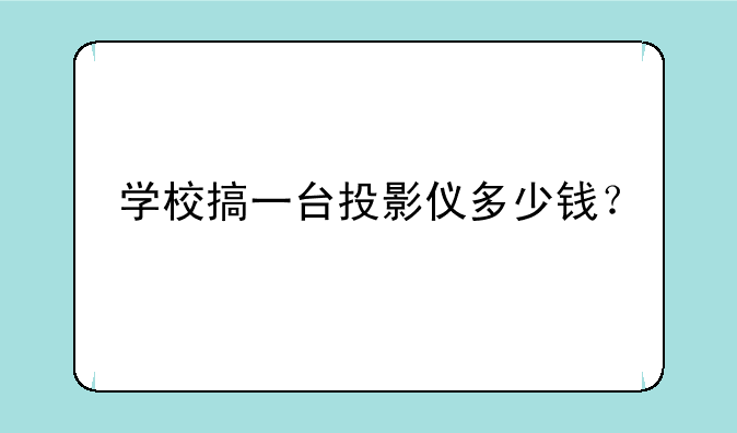 学校搞一台投影仪多少钱？