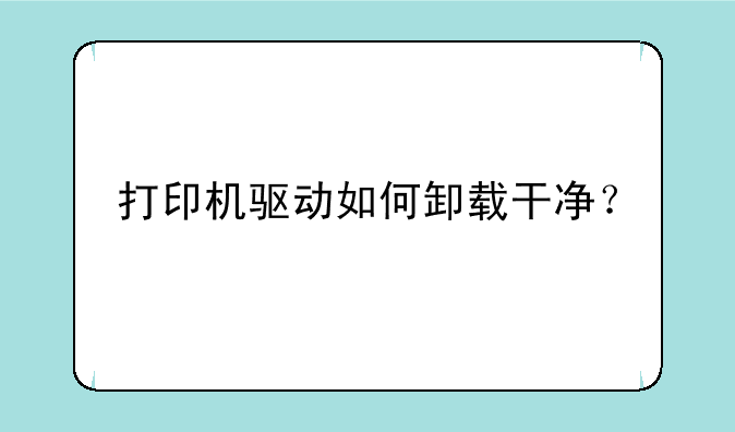 打印机驱动如何卸载干净？