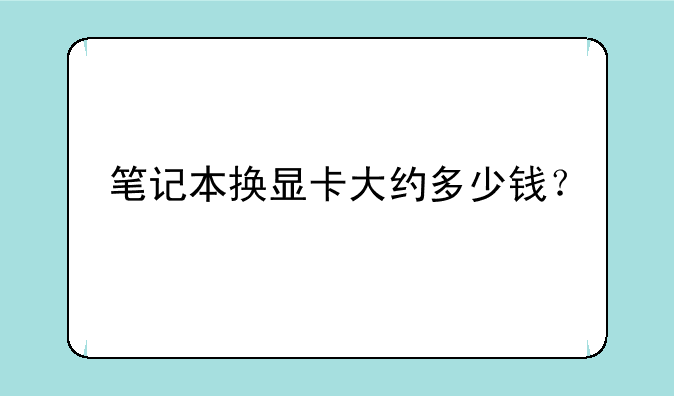 笔记本换显卡大约多少钱？