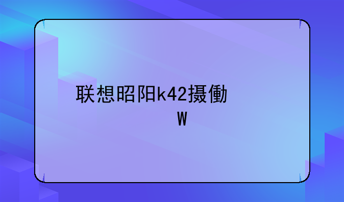 联想昭阳k42摄像头如何打开