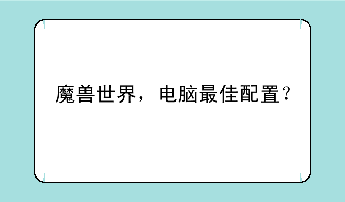 魔兽世界，电脑最佳配置？