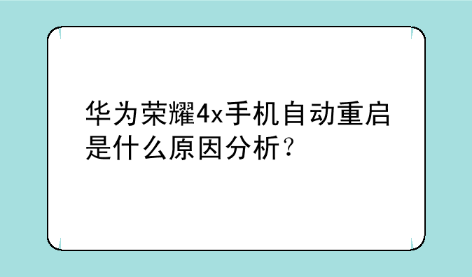 华为荣耀4x手机自动重启是什么原因分析？