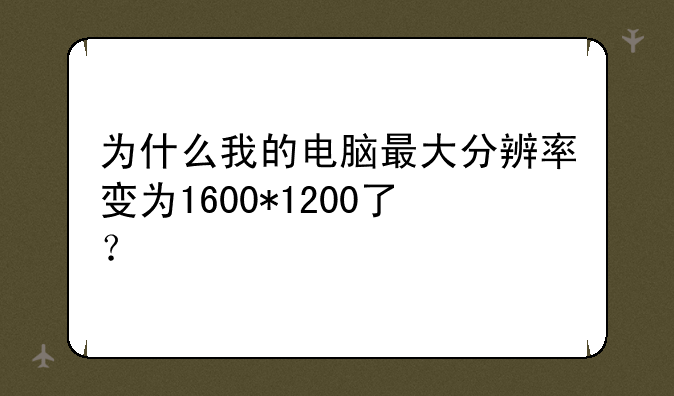 为什么我的电脑最大分辨率变为1600*1200了？