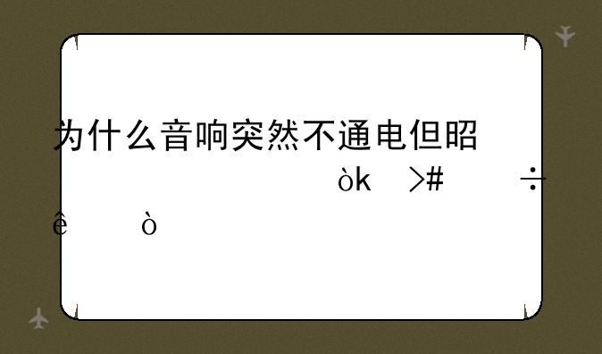 为什么音响突然不通电但是过一会又好了？