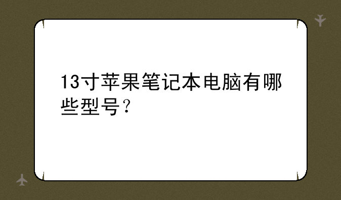 13寸苹果笔记本电脑有哪些型号？
