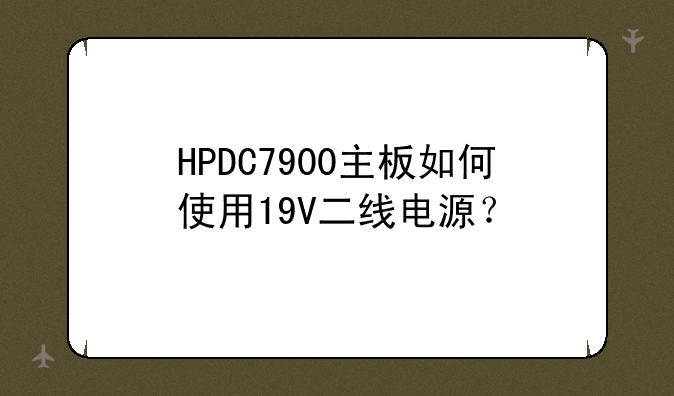 HPDC7900主板如何使用19V二线电源？