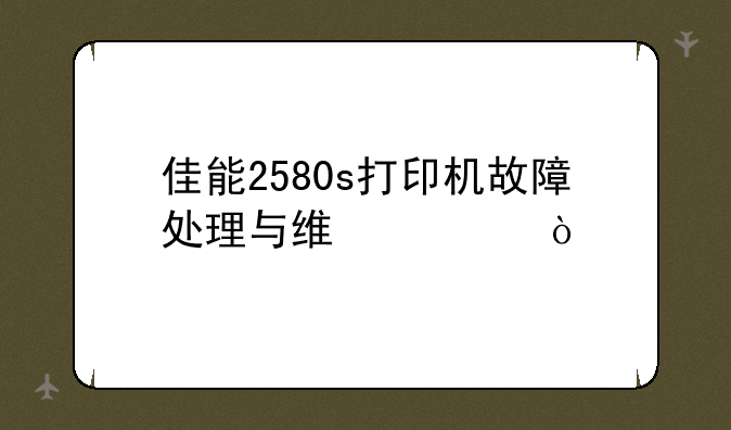 佳能2580s打印机故障处理与维修？