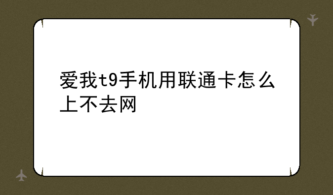 爱我t9手机用联通卡怎么上不去网