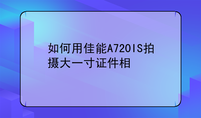 如何用佳能A720IS拍摄大一寸证件相