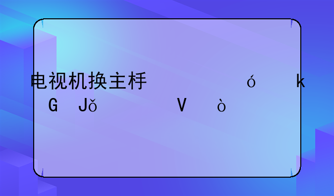 电视机换主板价格多少钱一个啊？
