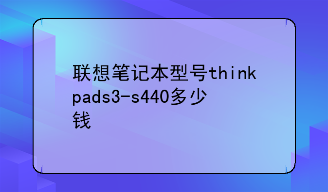 联想笔记本型号thinkpads3-s440多少钱