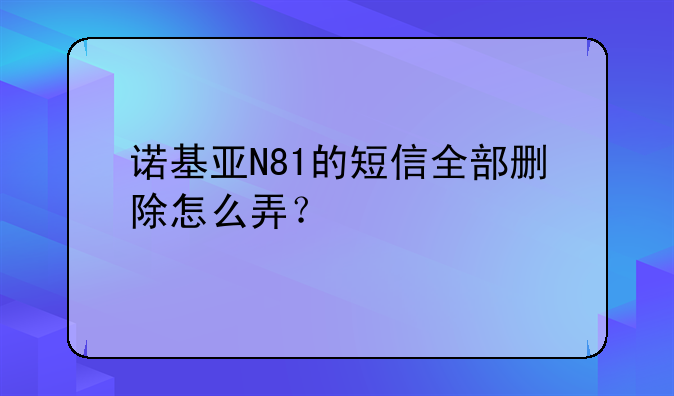 诺基亚N81的短信全部删除怎么弄？
