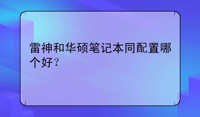 雷神和华硕笔记本同配置哪个好？