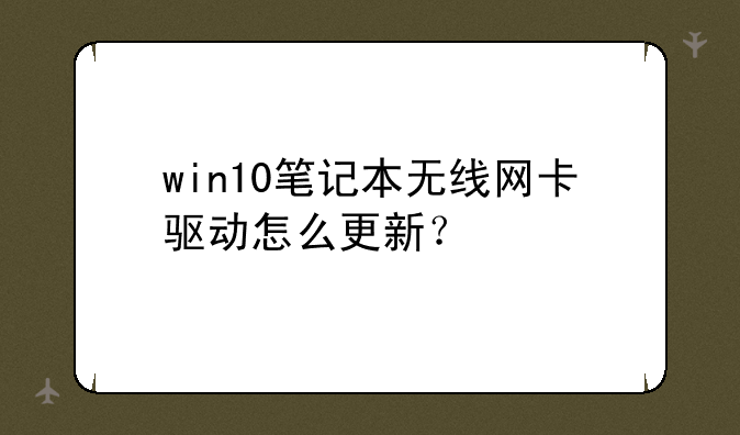 win10笔记本无线网卡驱动怎么更新？