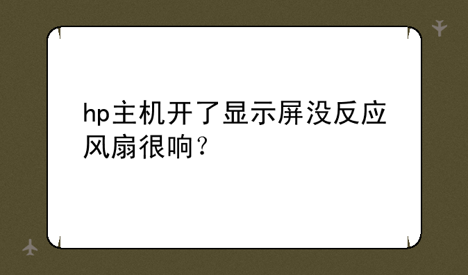 hp主机开了显示屏没反应风扇很响？