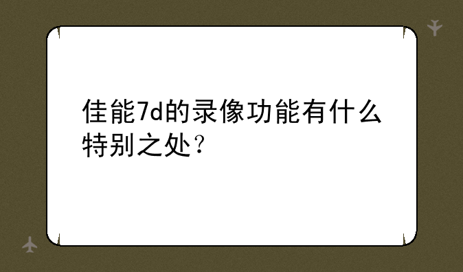 佳能7d的录像功能有什么特别之处？