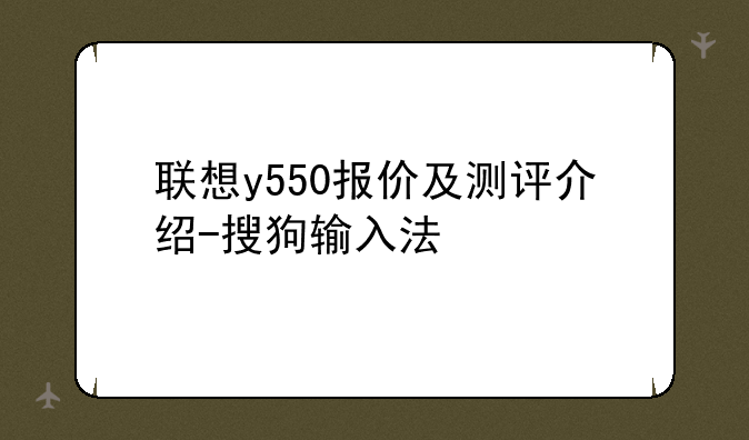 联想y550报价及测评介绍-搜狗输入法