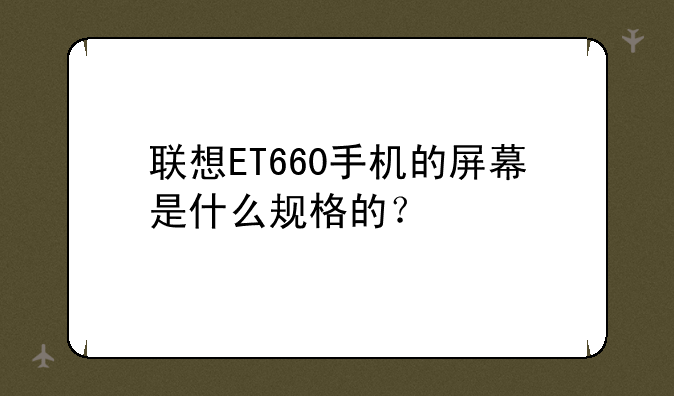 联想ET660手机的屏幕是什么规格的？