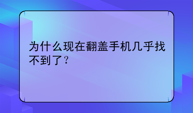 为什么现在翻盖手机几乎找不到了？
