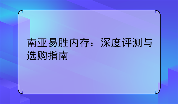 南亚易胜内存：深度评测与选购指南