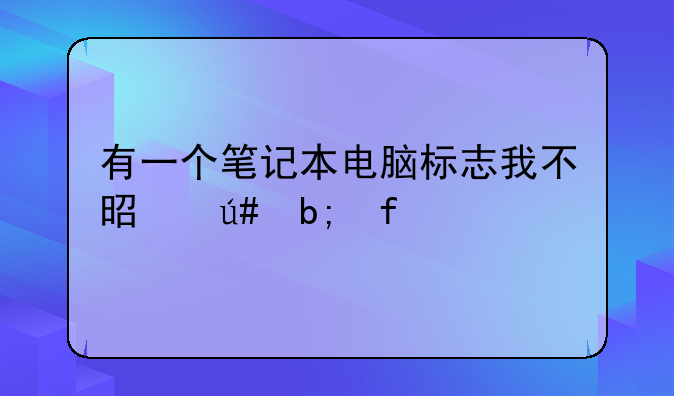 有一个笔记本电脑标志我不是很明白