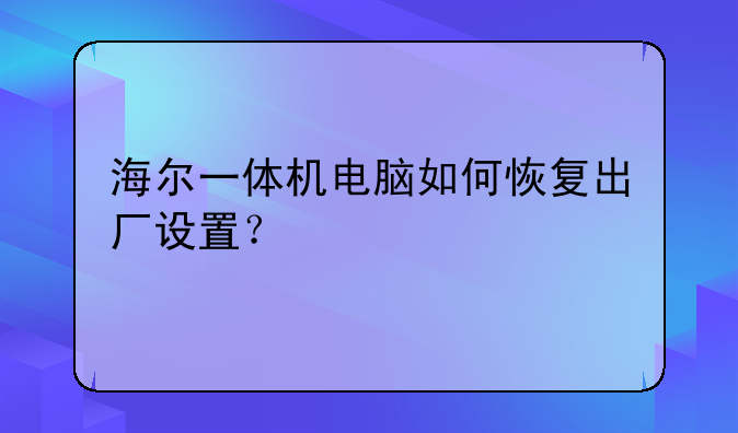 海尔一体机电脑如何恢复出厂设置？
