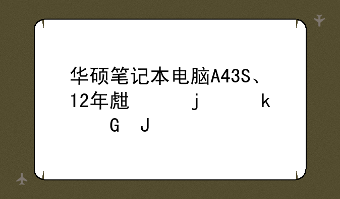 华硕笔记本电脑A43S、12年生产的多少钱
