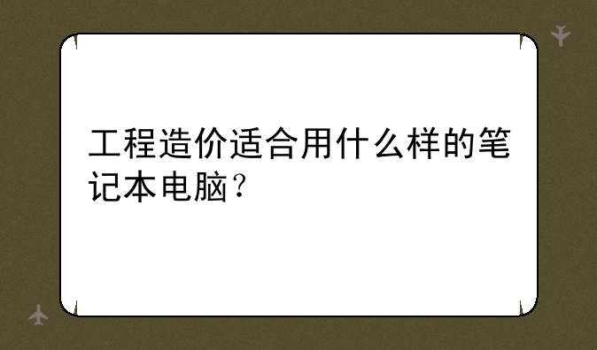 工程造价适合用什么样的笔记本电脑？