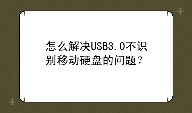 怎么解决USB3.0不识别移动硬盘的问题？