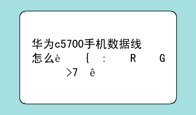 华为c5700手机数据线怎么连接电脑没反应