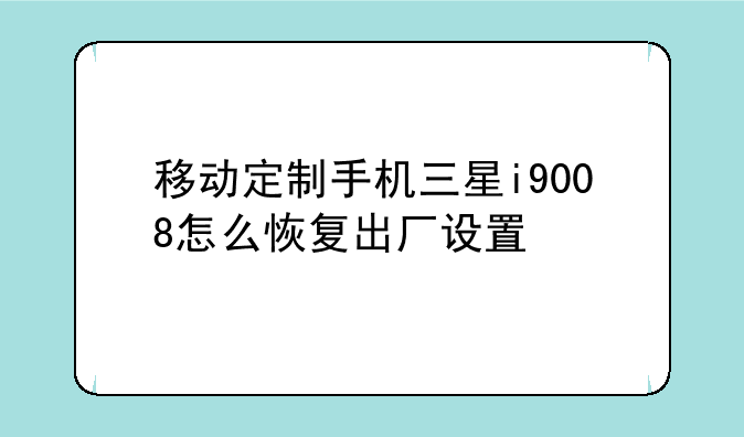 移动定制手机三星i9008怎么恢复出厂设置