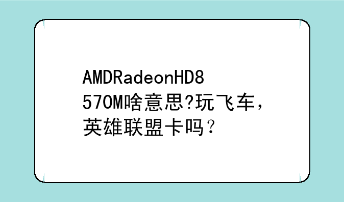 AMDRadeonHD8570M啥意思?玩飞车，英雄联盟卡吗？