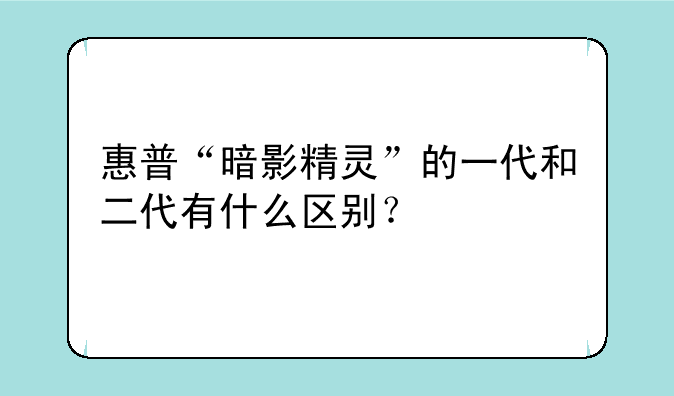惠普“暗影精灵”的一代和二代有什么区别？