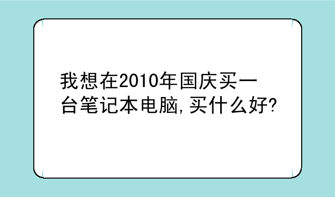 我想在2010年国庆买一台笔记本电脑,买什么好?